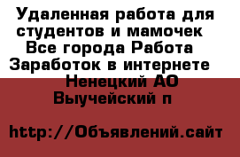 Удаленная работа для студентов и мамочек - Все города Работа » Заработок в интернете   . Ненецкий АО,Выучейский п.